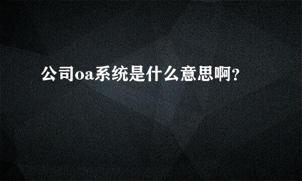 公司oa系统是什么意思啊？