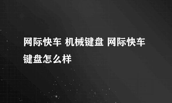 网际快车 机械键盘 网际快车键盘怎么样