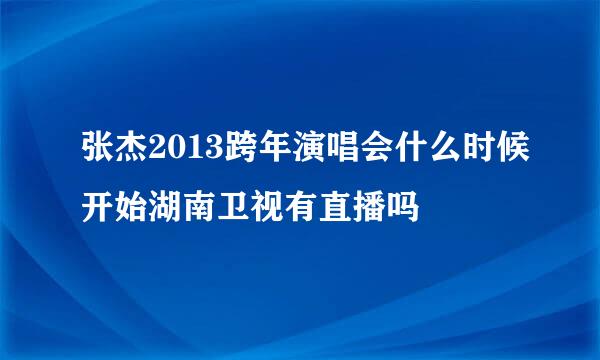 张杰2013跨年演唱会什么时候开始湖南卫视有直播吗