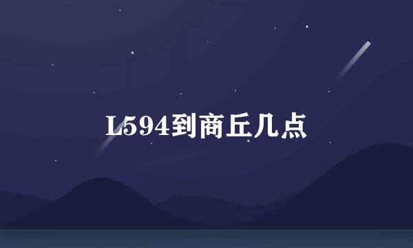 L594到商丘几点