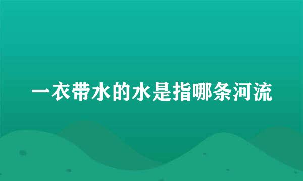 一衣带水的水是指哪条河流