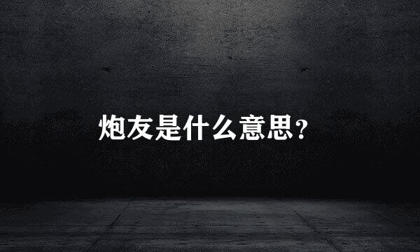 炮友是什么意思？