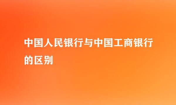 中国人民银行与中国工商银行的区别