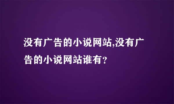 没有广告的小说网站,没有广告的小说网站谁有？