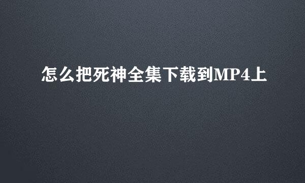 怎么把死神全集下载到MP4上