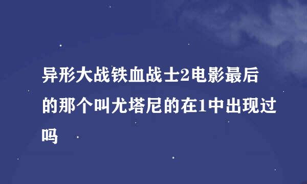 异形大战铁血战士2电影最后的那个叫尤塔尼的在1中出现过吗