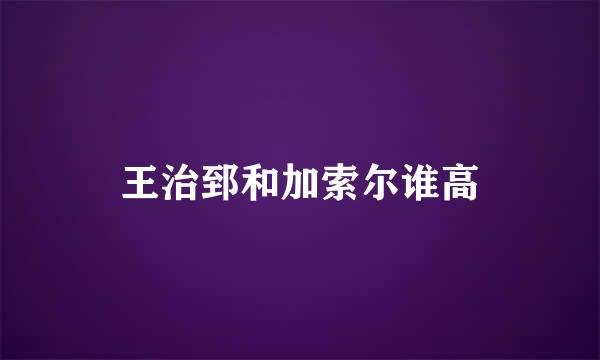 王治郅和加索尔谁高