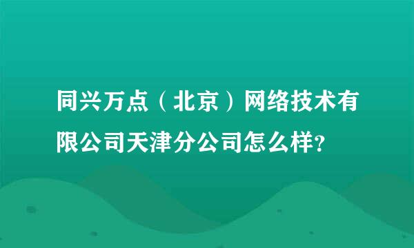 同兴万点（北京）网络技术有限公司天津分公司怎么样？