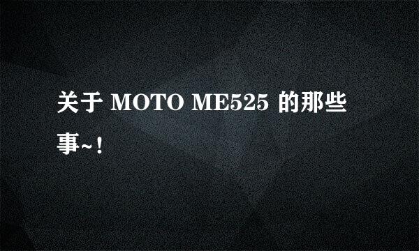 关于 MOTO ME525 的那些事~！