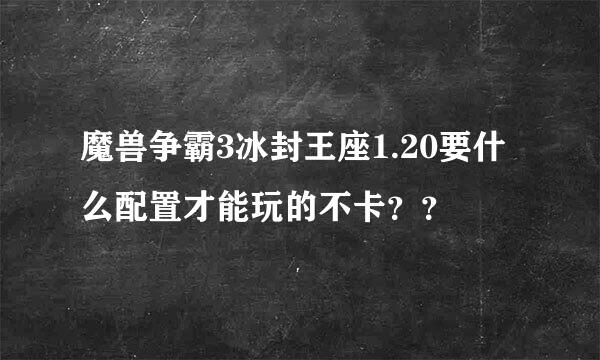 魔兽争霸3冰封王座1.20要什么配置才能玩的不卡？？