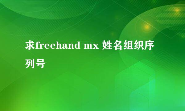 求freehand mx 姓名组织序列号