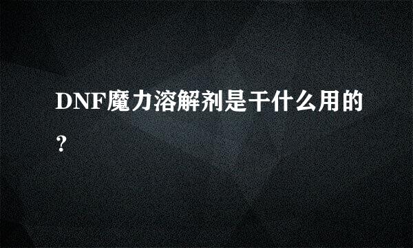 DNF魔力溶解剂是干什么用的？