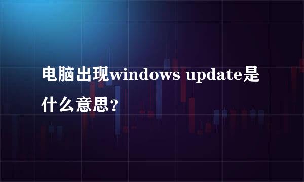 电脑出现windows update是什么意思？