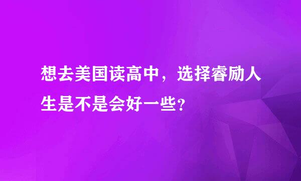 想去美国读高中，选择睿励人生是不是会好一些？