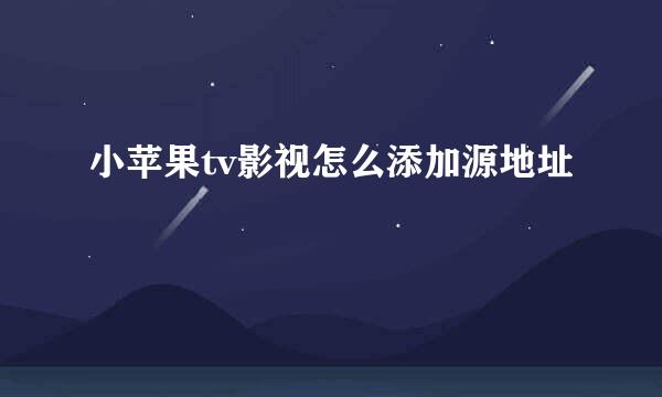 小苹果tv影视怎么添加源地址