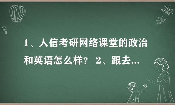 1、人信考研网络课堂的政治和英语怎么样？ 2、跟去北京新东方现场学英语和政治哪个好？