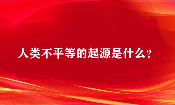 人类不平等的起源是什么？