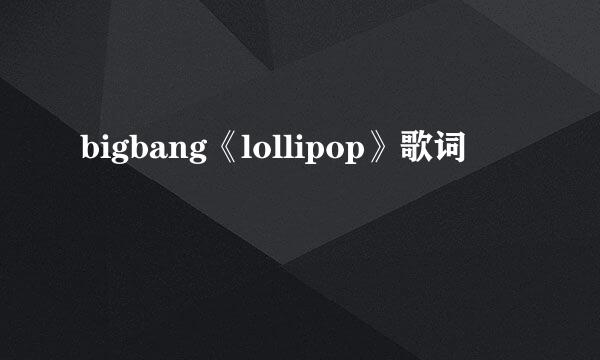 bigbang《lollipop》歌词