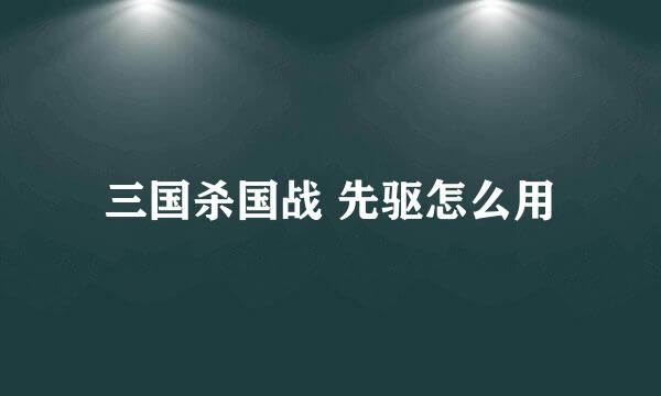 三国杀国战 先驱怎么用