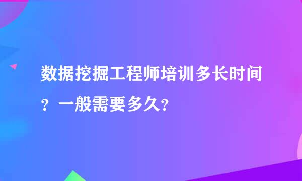 数据挖掘工程师培训多长时间？一般需要多久？