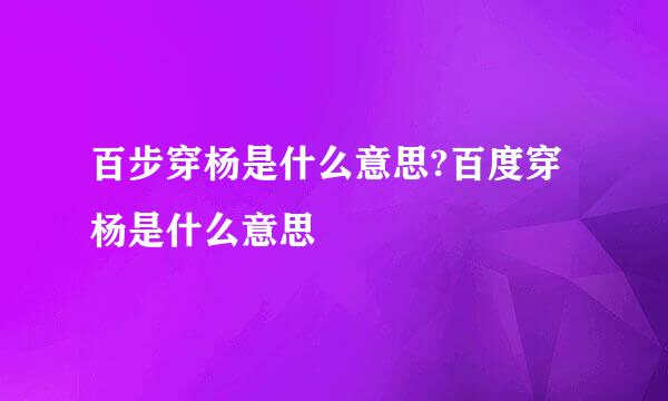 百步穿杨是什么意思?百度穿杨是什么意思