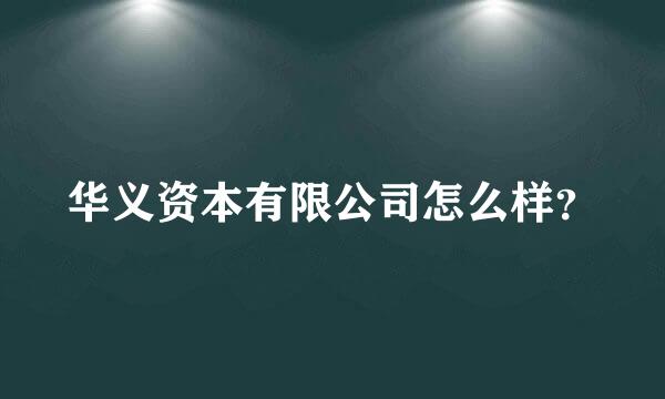 华义资本有限公司怎么样？