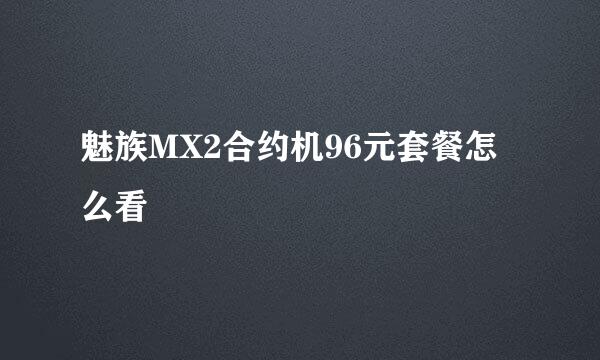 魅族MX2合约机96元套餐怎么看