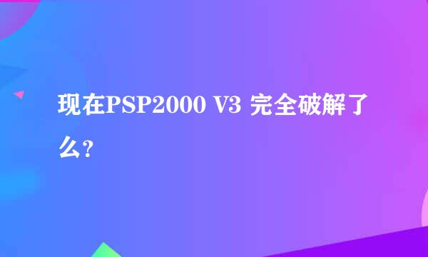 现在PSP2000 V3 完全破解了么？