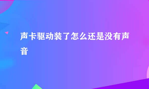 声卡驱动装了怎么还是没有声音