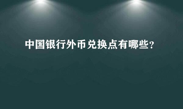 中国银行外币兑换点有哪些？