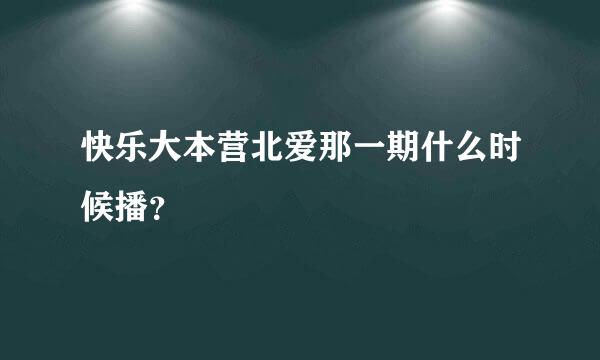 快乐大本营北爱那一期什么时候播？