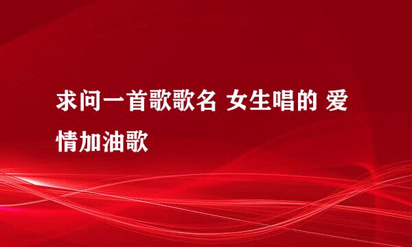 求问一首歌歌名 女生唱的 爱情加油歌