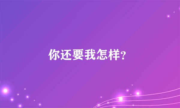 你还要我怎样？