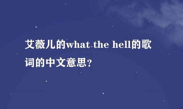 艾薇儿的what the hell的歌词的中文意思？