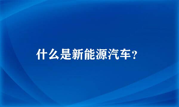 什么是新能源汽车？