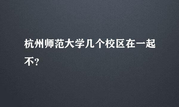 杭州师范大学几个校区在一起不？