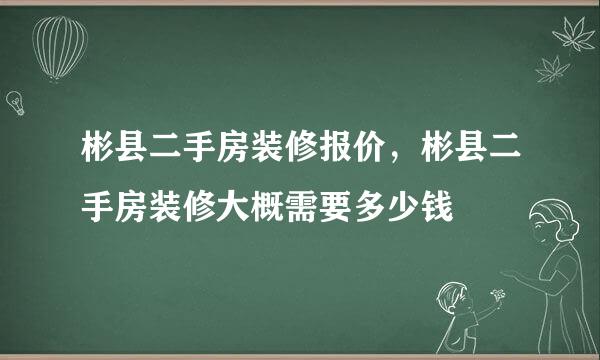 彬县二手房装修报价，彬县二手房装修大概需要多少钱