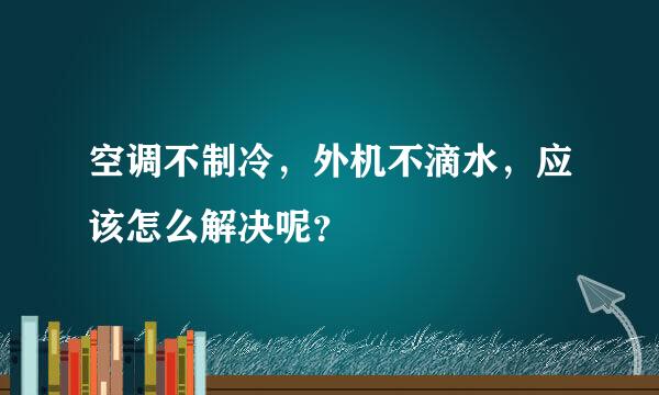 空调不制冷，外机不滴水，应该怎么解决呢？