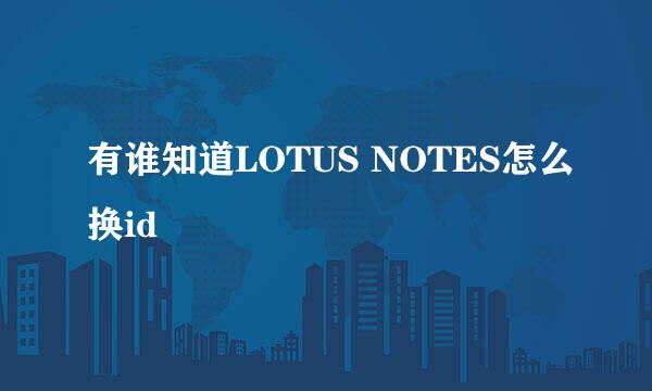 有谁知道LOTUS NOTES怎么换id