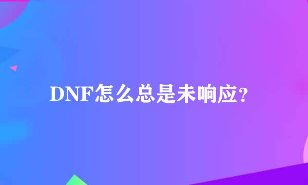 DNF怎么总是未响应？