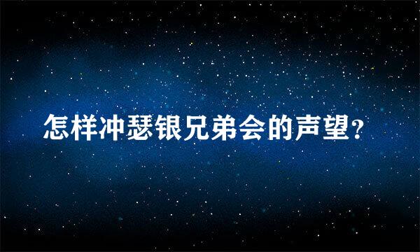 怎样冲瑟银兄弟会的声望？