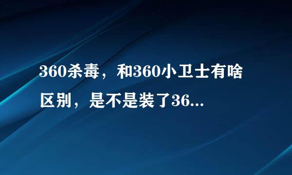 360杀毒，和360小卫士有啥区别，是不是装了360杀毒就不用装360小卫士了朋友告我都一样，不用装小卫士了