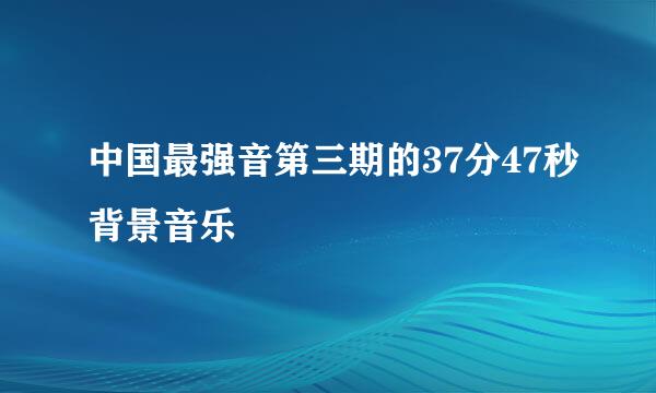 中国最强音第三期的37分47秒背景音乐