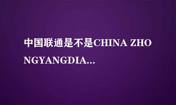 中国联通是不是CHINA ZHONGYANGDIANSHITAI？