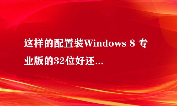 这样的配置装Windows 8 专业版的32位好还是64位？