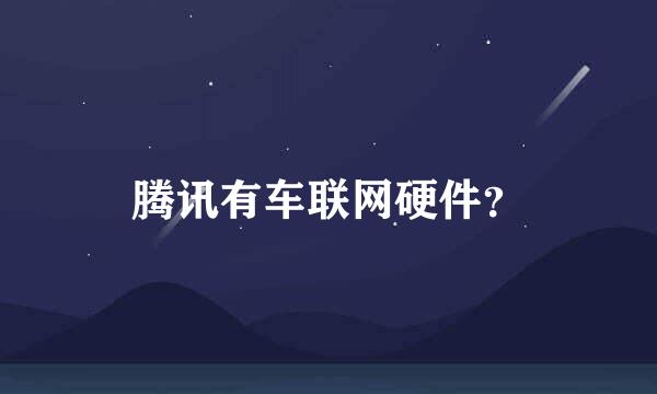 腾讯有车联网硬件？