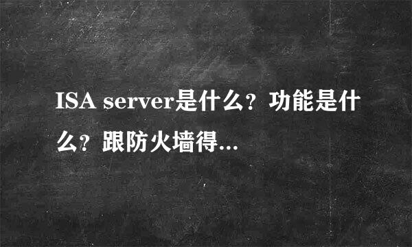 ISA server是什么？功能是什么？跟防火墙得区别是什么？