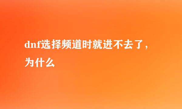 dnf选择频道时就进不去了，为什么