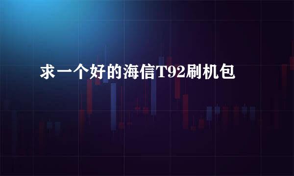 求一个好的海信T92刷机包