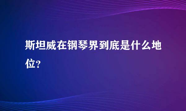 斯坦威在钢琴界到底是什么地位？